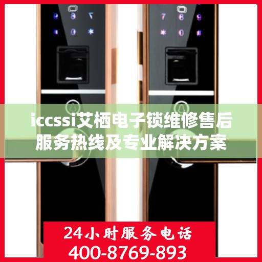 iccssi艾栖电子锁维修售后服务热线及专业解决方案