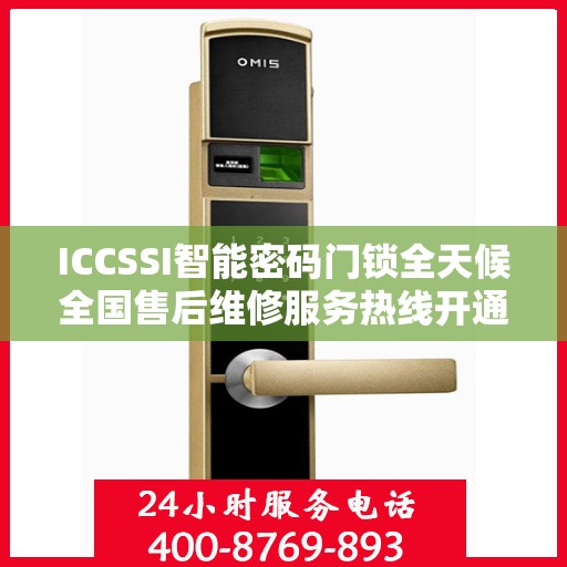 ICCSSI智能密码门锁全天候全国售后维修服务热线开通，全国联保售后无忧
