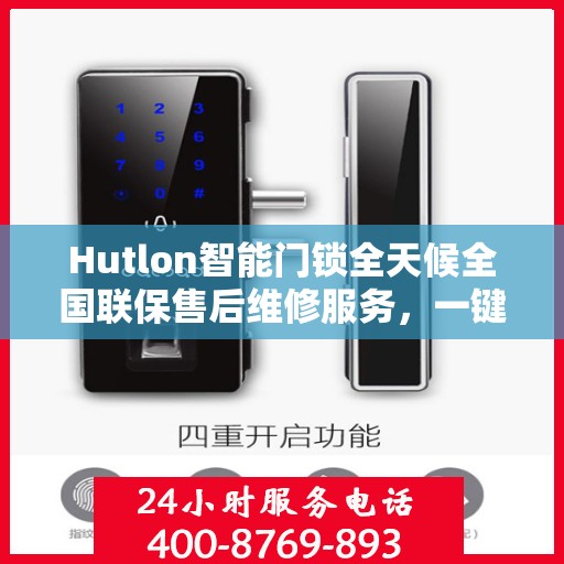 Hutlon智能门锁全天候全国联保售后维修服务，一键400电话解决您的锁事烦恼
