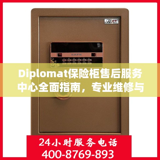 Diplomat保险柜售后服务中心全面指南，专业维修与售后最新攻略
