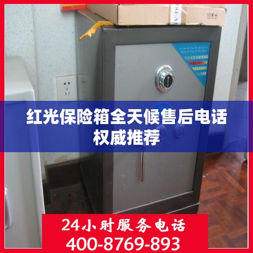 红光保险箱全天候售后电话权威推荐