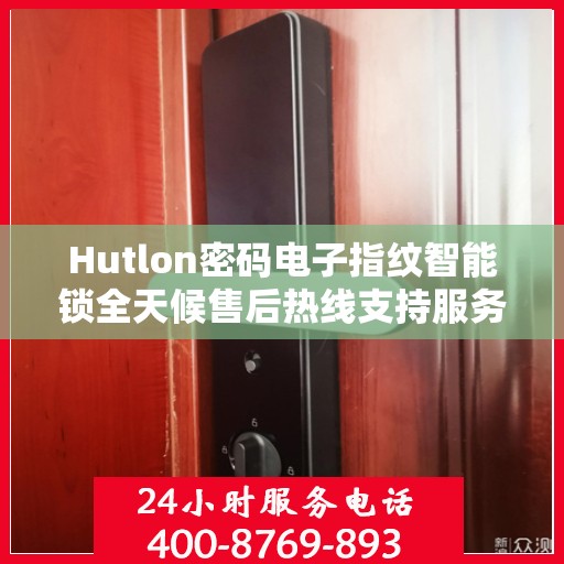 Hutlon密码电子指纹智能锁全天候售后热线支持服务