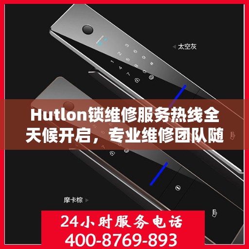 Hutlon锁维修服务热线全天候开启，专业维修团队随时待命