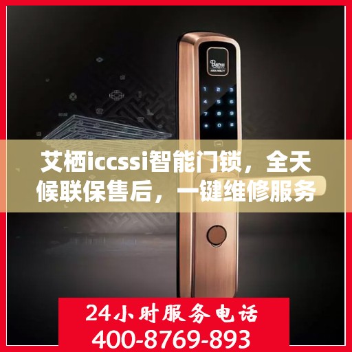 艾栖iccssi智能门锁，全天候联保售后，一键维修服务电话全国通行