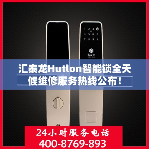 汇泰龙Hutlon智能锁全天候维修服务热线公布！