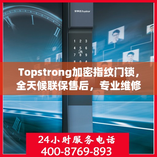 Topstrong加密指纹门锁，全天候联保售后，专业维修服务电话在线