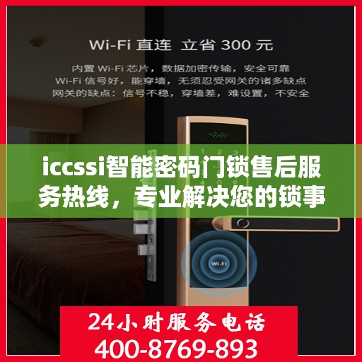 iccssi智能密码门锁售后服务热线，专业解决您的锁事无忧