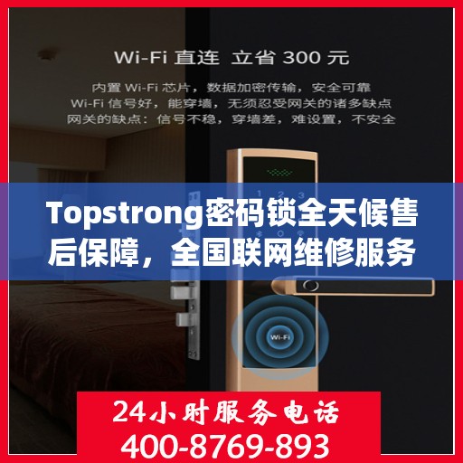 Topstrong密码锁全天候售后保障，全国联网维修服务热线 400 热线开启 24 小时报修通道