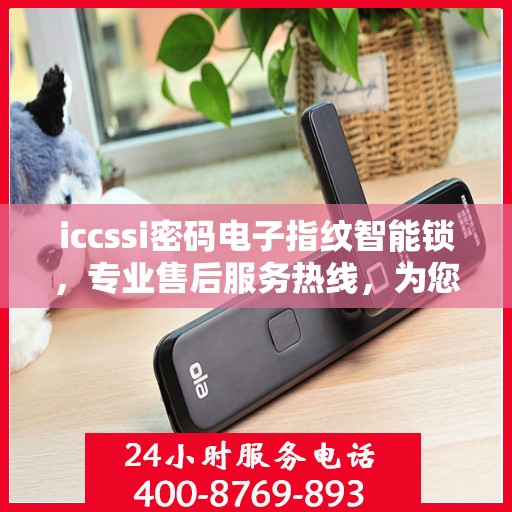 iccssi密码电子指纹智能锁，专业售后服务热线，为您的安全保驾护航
