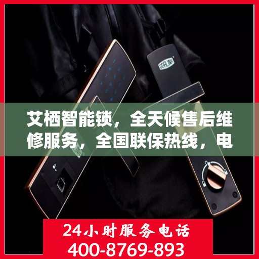 艾栖智能锁，全天候售后维修服务，全国联保热线，电子指纹锁无忧之选