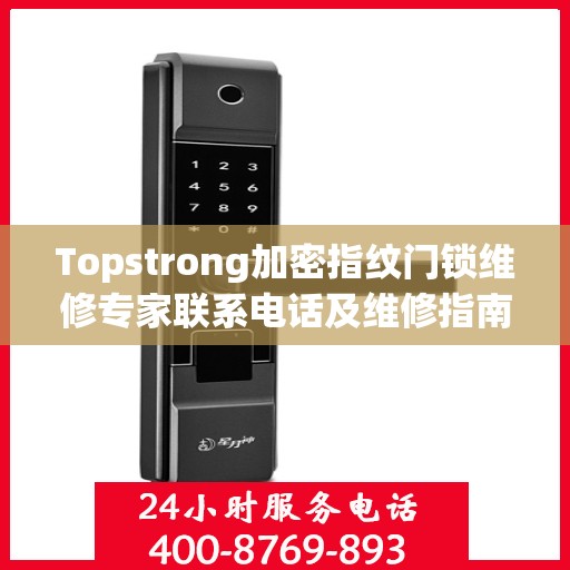 Topstrong加密指纹门锁维修专家联系电话及维修指南