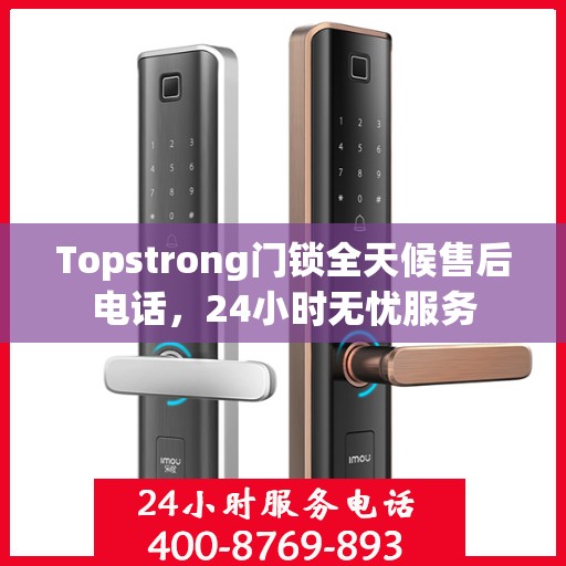 Topstrong门锁全天候售后电话，24小时无忧服务