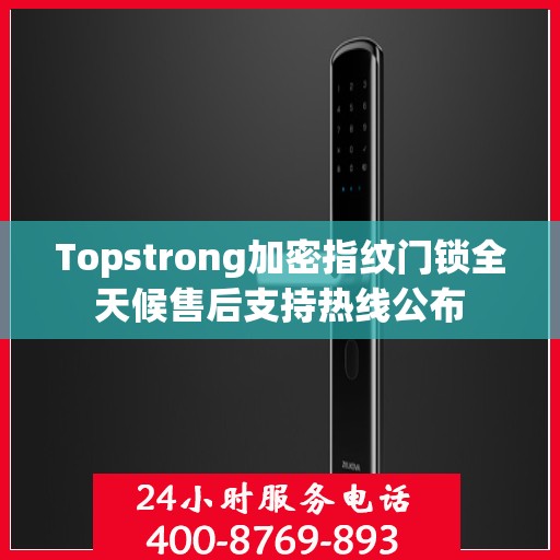 Topstrong加密指纹门锁全天候售后支持热线公布