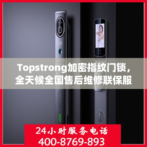 Topstrong加密指纹门锁，全天候全国售后维修联保服务，一键拨打400电话