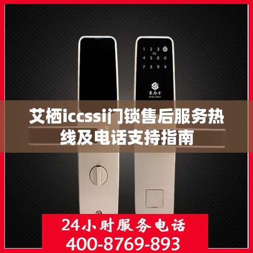 艾栖iccssi门锁售后服务热线及电话支持指南