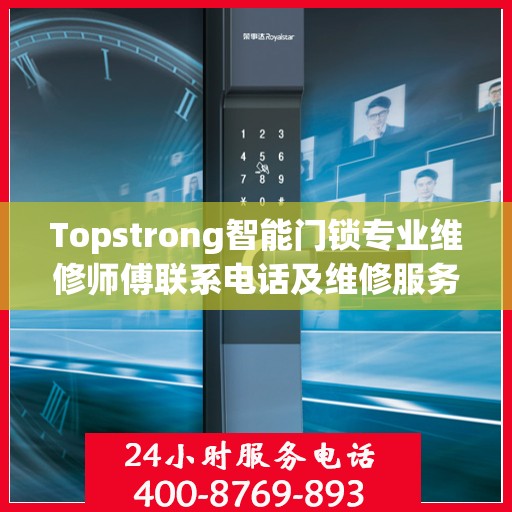 Topstrong智能门锁专业维修师傅联系电话及维修服务指南