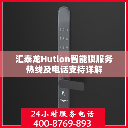 汇泰龙Hutlon智能锁服务热线及电话支持详解