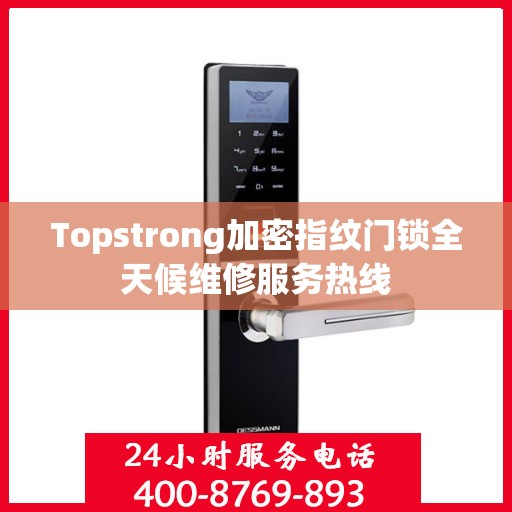 Topstrong加密指纹门锁全天候维修服务热线