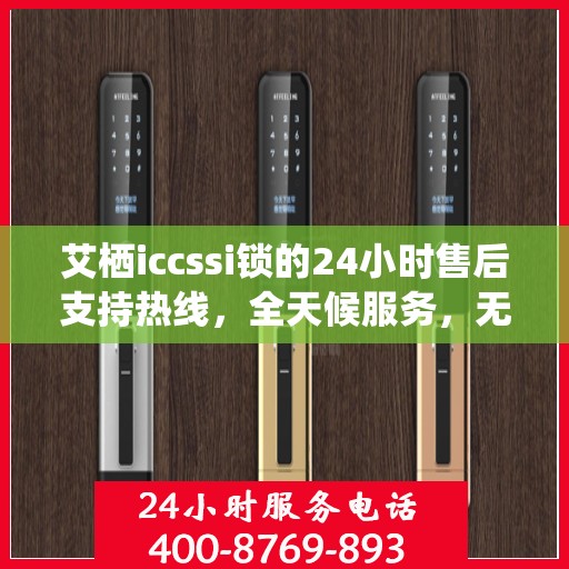 艾栖iccssi锁的24小时售后支持热线，全天候服务，无忧保障您的安全锁事宜