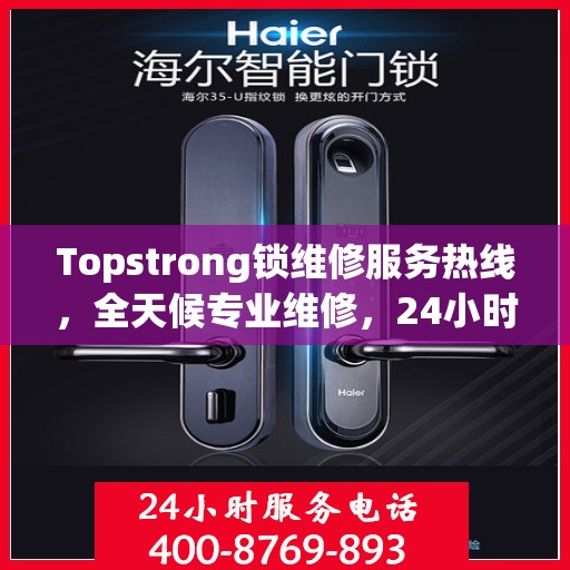 Topstrong锁维修服务热线，全天候专业维修，24小时不打烊！