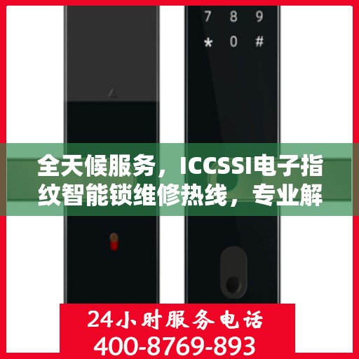 全天候服务，ICCSSI电子指纹智能锁维修热线，专业解决密码锁问题