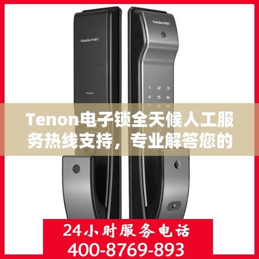 Tenon电子锁全天候人工服务热线支持，专业解答您的疑问