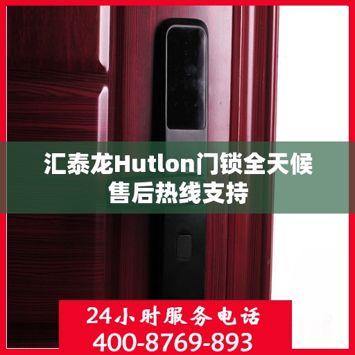 汇泰龙Hutlon门锁全天候售后热线支持