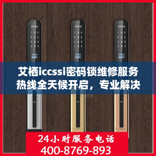 艾栖iccssi密码锁维修服务热线全天候开启，专业解决锁具问题！