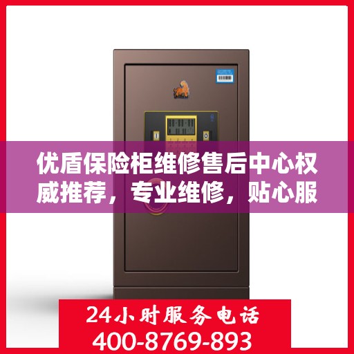 优盾保险柜维修售后中心权威推荐，专业维修，贴心服务