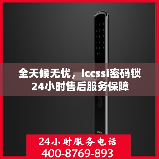 全天候无忧，iccssi密码锁24小时售后服务保障