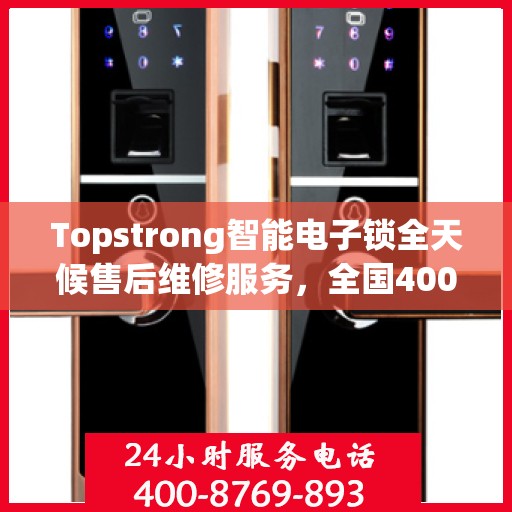 Topstrong智能电子锁全天候售后维修服务，全国400热线，24小时联保维修保障