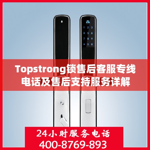 Topstrong锁售后客服专线电话及售后支持服务详解