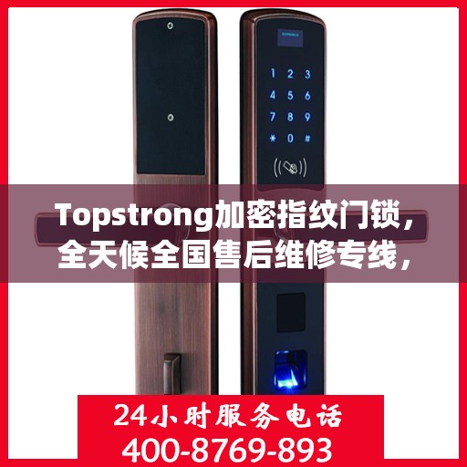 Topstrong加密指纹门锁，全天候全国售后维修专线，专业联保服务保障您的安全之选