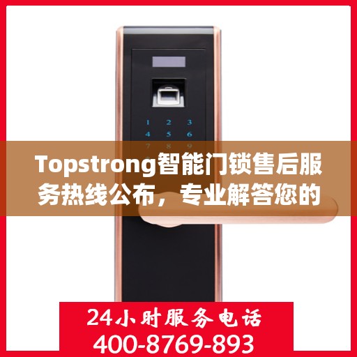 Topstrong智能门锁售后服务热线公布，专业解答您的疑问！