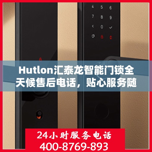 Hutlon汇泰龙智能门锁全天候售后电话，贴心服务随时在线