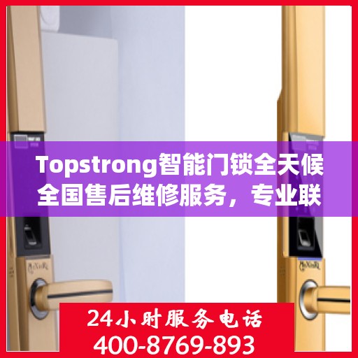 Topstrong智能门锁全天候全国售后维修服务，专业联保热线400电话启动