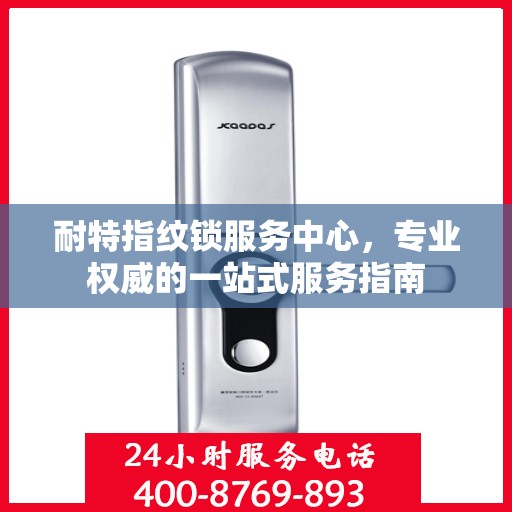 耐特指纹锁服务中心，专业权威的一站式服务指南