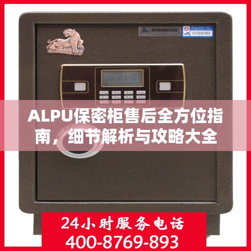 ALPU保密柜售后全方位指南，细节解析与攻略大全