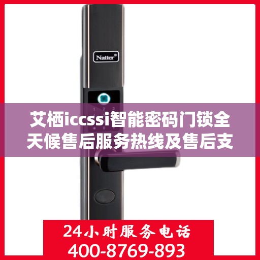 艾栖iccssi智能密码门锁全天候售后服务热线及售后支持概览