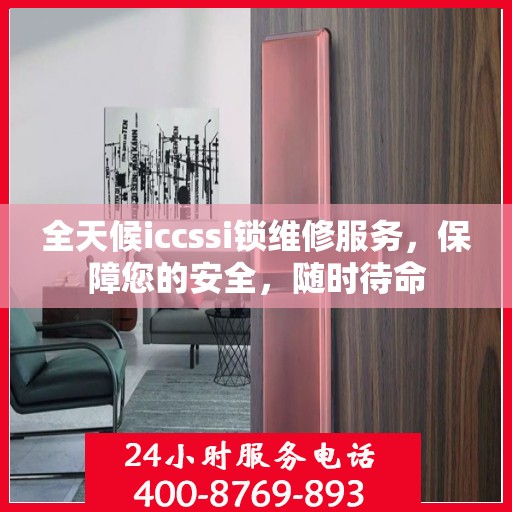 全天候iccssi锁维修服务，保障您的安全，随时待命
