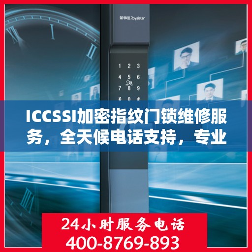 ICCSSI加密指纹门锁维修服务，全天候电话支持，专业维修保障安全