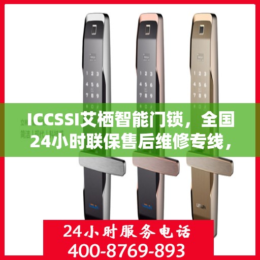 ICCSSI艾栖智能门锁，全国24小时联保售后维修专线，专业守护您的安全锁事无忧