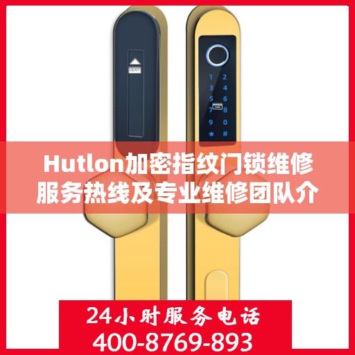 Hutlon加密指纹门锁维修服务热线及专业维修团队介绍