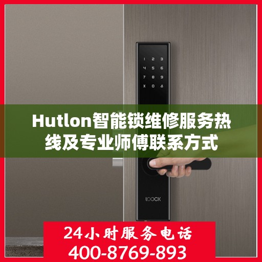 Hutlon智能锁维修服务热线及专业师傅联系方式