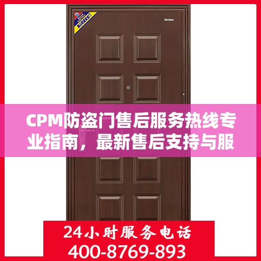 CPM防盗门售后服务热线专业指南，最新售后支持与服务攻略