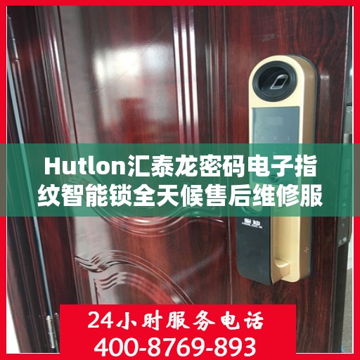 Hutlon汇泰龙密码电子指纹智能锁全天候售后维修服务及全国400联保热线
