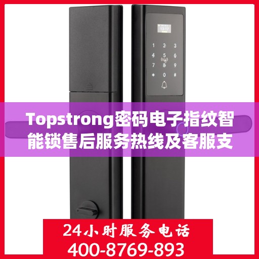 Topstrong密码电子指纹智能锁售后服务热线及客服支持指南