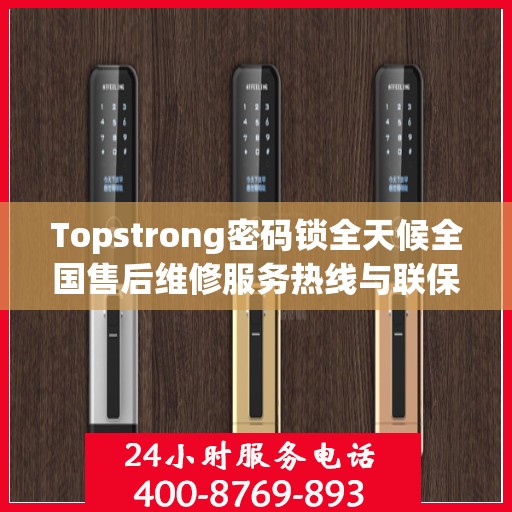 Topstrong密码锁全天候全国售后维修服务热线与联保保障