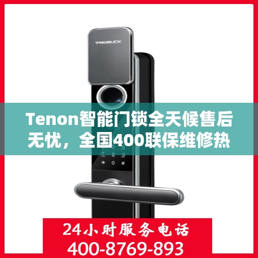 Tenon智能门锁全天候售后无忧，全国400联保维修热线，24小时专业维修服务