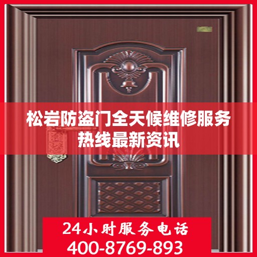 松岩防盗门全天候维修服务热线最新资讯